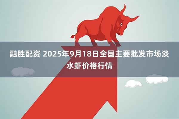 融胜配资 2025年9月18日全国主要批发市场淡水虾价格行情
