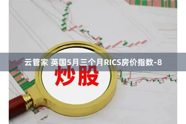 云管家 英国5月三个月RICS房价指数-8