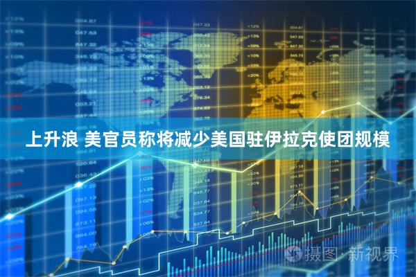 上升浪 美官员称将减少美国驻伊拉克使团规模