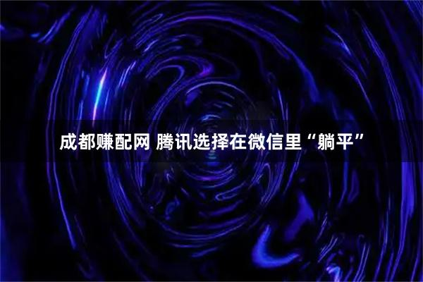 成都赚配网 腾讯选择在微信里“躺平”