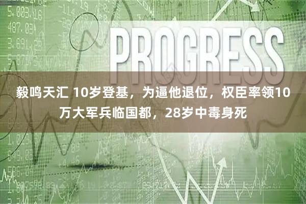 毅鸣天汇 10岁登基，为逼他退位，权臣率领10万大军兵临国都，28岁中毒身死