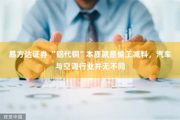 易方达证券 “铝代铜”本质就是偷工减料，汽车与空调行业并无不同