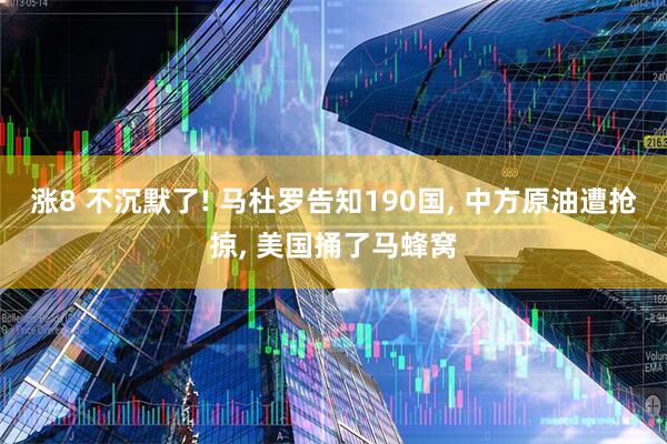 涨8 不沉默了! 马杜罗告知190国, 中方原油遭抢掠, 美国捅了马蜂窝