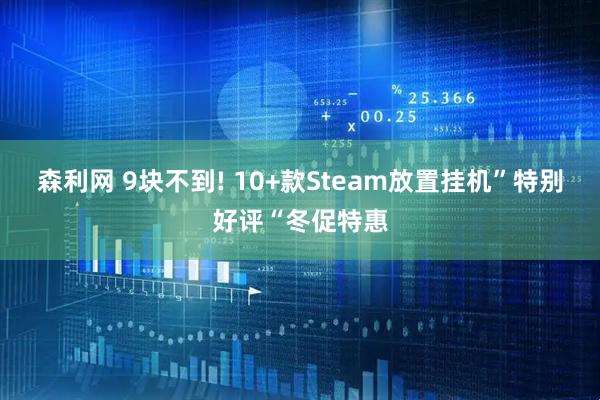 森利网 9块不到! 10+款Steam放置挂机”特别好评“冬促特惠